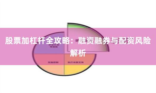 股票加杠杆全攻略：融资融券与配资风险解析