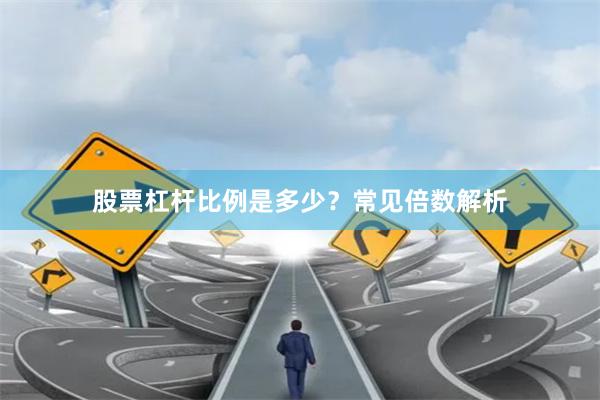 股票杠杆比例是多少？常见倍数解析