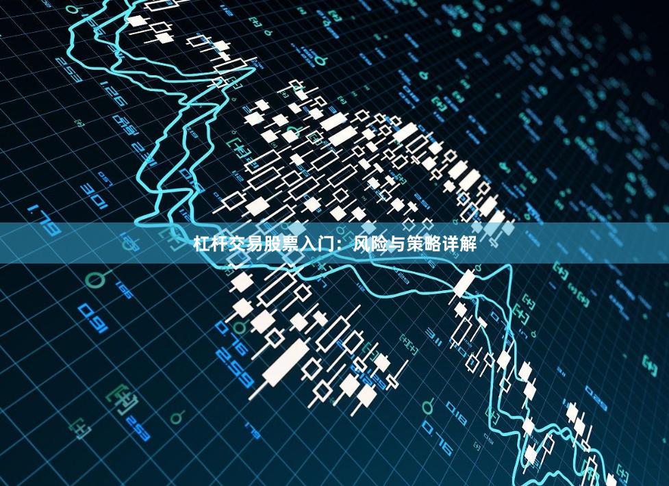 杠杆交易股票入门：风险与策略详解