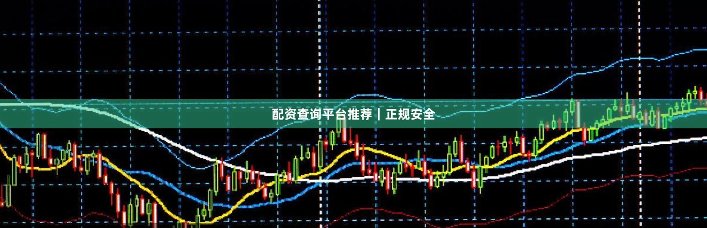 配资查询平台推荐｜正规安全