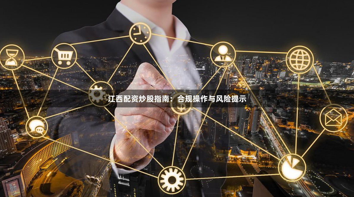 江西配资炒股指南：合规操作与风险提示
