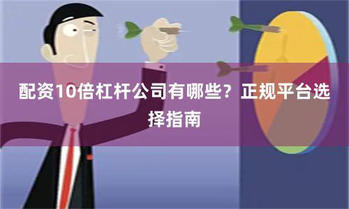 配资10倍杠杆公司有哪些？正规平台选择指南