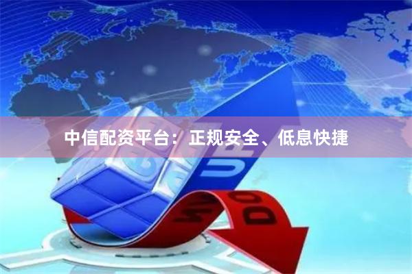 中信配资平台：正规安全、低息快捷